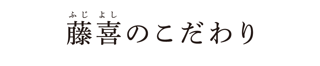 藤喜のこだわり